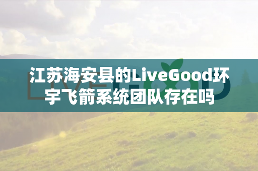 江苏海安县的LiveGood环宇飞箭系统团队存在吗