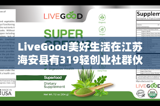 LiveGood美好生活在江苏海安县有319轻创业社群伙伴吗